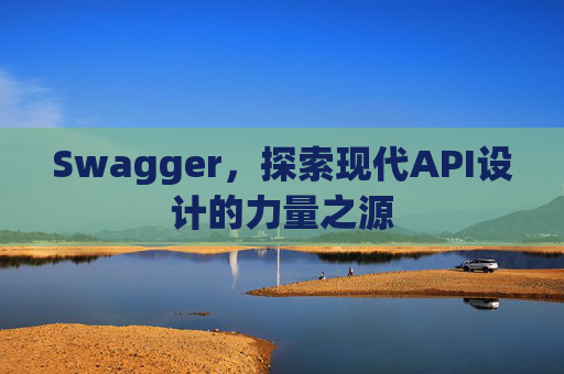 Swagger，探索现代API设计的力量之源